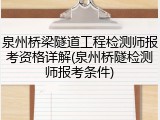 泉州桥梁隧道工程检测师报考资格详解(泉州桥隧检测师报考条件)