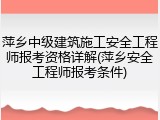 萍乡中级建筑施工安全工程师报考资格详解(萍乡安全工程师报考条件)