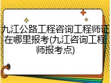 九江公路工程咨询工程师证在哪里报考(九江咨询工程师报考点)