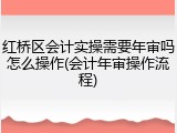 红桥区会计实操需要年审吗怎么操作(会计年审操作流程)