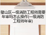 璧山区一级消防工程师需要年审吗怎么操作(一级消防工程师年审)