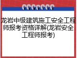 龙岩中级建筑施工安全工程师报考资格详解(龙岩安全工程师报考)