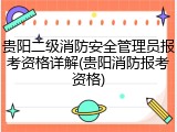 贵阳二级消防安全管理员报考资格详解(贵阳消防报考资格)