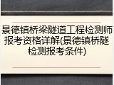 景德镇桥梁隧道工程检测师报考资格详解(景德镇桥隧检测报考条件)