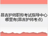 昌吉护师职称考试指导中心哪里有(昌吉护师考点)