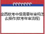 定西软考中级需要年审吗怎么操作(软考年审流程)