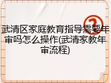武清区家庭教育指导需要年审吗怎么操作(武清家教年审流程)