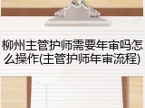 柳州主管护师需要年审吗怎么操作(主管护师年审流程)