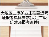 大足区二级矿业工程建造师证报考具体要求(大足二级矿建师报考条件)