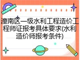 潼南区一级水利工程造价工程师证报考具体要求(水利造价师报考条件)