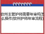 钦州主管护师需要年审吗怎么操作(钦州护师年审流程)