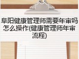 阜阳健康管理师需要年审吗怎么操作(健康管理师年审流程)