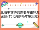 北海主管护师需要年审吗怎么操作(北海护师年审流程)