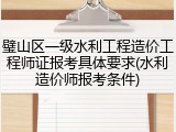 璧山区一级水利工程造价工程师证报考具体要求(水利造价师报考条件)