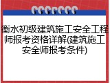 衡水初级建筑施工安全工程师报考资格详解(建筑施工安全师报考条件)