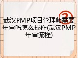 武汉PMP项目管理师需要年审吗怎么操作(武汉PMP年审流程)