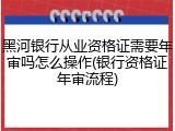 黑河银行从业资格证需要年审吗怎么操作(银行资格证年审流程)