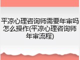 平凉心理咨询师需要年审吗怎么操作(平凉心理咨询师年审流程)
