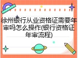 徐州银行从业资格证需要年审吗怎么操作(银行资格证年审流程)
