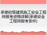 承德初级建筑施工安全工程师报考资格详解(承德安全工程师报考条件)