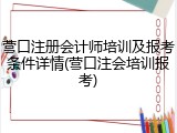 营口注册会计师培训及报考条件详情(营口注会培训报考)