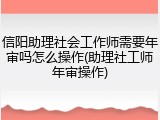 信阳助理社会工作师需要年审吗怎么操作(助理社工师年审操作)