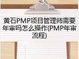 黄石PMP项目管理师需要年审吗怎么操作(PMP年审流程)