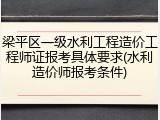 梁平区一级水利工程造价工程师证报考具体要求(水利造价师报考条件)