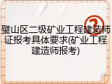 璧山区二级矿业工程建造师证报考具体要求(矿业工程建造师报考)