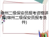 宿州二级保安员报考资格详解(宿州二级保安员报考条件)