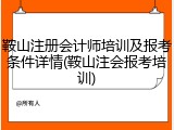 鞍山注册会计师培训及报考条件详情(鞍山注会报考培训)
