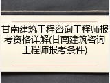 甘南建筑工程咨询工程师报考资格详解(甘南建筑咨询工程师报考条件)