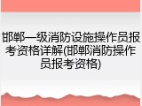 邯郸一级消防设施操作员报考资格详解(邯郸消防操作员报考资格)