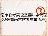 南京软考高级需要年审吗怎么操作(南京软考年审流程)