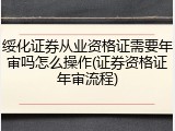 绥化证券从业资格证需要年审吗怎么操作(证券资格证年审流程)
