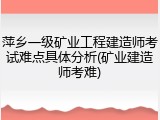 萍乡一级矿业工程建造师考试难点具体分析(矿业建造师考难)