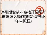 泸州期货从业资格证需要年审吗怎么操作(期货资格证年审流程)