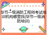 毕节一级消防工程师考试培训机构哪里找(毕节一级消防培训)