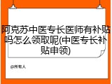 阿克苏中医专长医师有补贴吗怎么领取呢(中医专长补贴申领)
