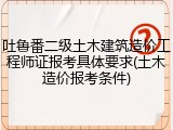 吐鲁番二级土木建筑造价工程师证报考具体要求(土木造价报考条件)