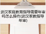 武汉家庭教育指导需要年审吗怎么操作(武汉家教指导年审)