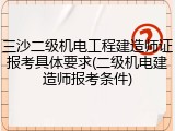 三沙二级机电工程建造师证报考具体要求(二级机电建造师报考条件)