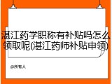 湛江药学职称有补贴吗怎么领取呢(湛江药师补贴申领)