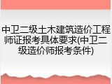 中卫二级土木建筑造价工程师证报考具体要求(中卫二级造价师报考条件)