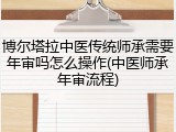 博尔塔拉中医传统师承需要年审吗怎么操作(中医师承年审流程)