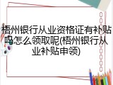 梧州银行从业资格证有补贴吗怎么领取呢(梧州银行从业补贴申领)