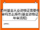 苏州基金从业资格证需要年审吗怎么操作(基金资格证年审流程)