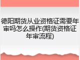 德阳期货从业资格证需要年审吗怎么操作(期货资格证年审流程)