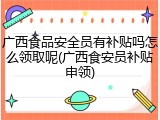 广西食品安全员有补贴吗怎么领取呢(广西食安员补贴申领)