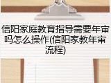信阳家庭教育指导需要年审吗怎么操作(信阳家教年审流程)
